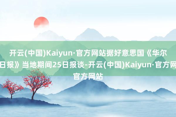 开云(中国)Kaiyun·官方网站　　据好意思国《华尔街日报》当地期间25日报谈-开云(中国)Kaiyun·官方网站