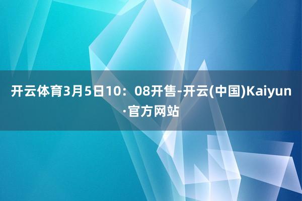 开云体育3月5日10：08开售-开云(中国)Kaiyun·官方网站
