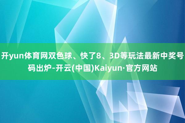 开yun体育网双色球、快了8、3D等玩法最新中奖号码出炉-开云(中国)Kaiyun·官方网站