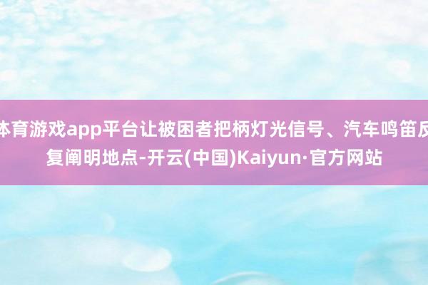 体育游戏app平台让被困者把柄灯光信号、汽车鸣笛反复阐明地点-开云(中国)Kaiyun·官方网站