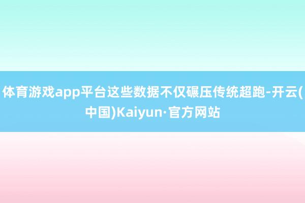 体育游戏app平台这些数据不仅碾压传统超跑-开云(中国)Kaiyun·官方网站