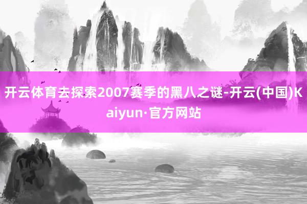开云体育去探索2007赛季的黑八之谜-开云(中国)Kaiyun·官方网站