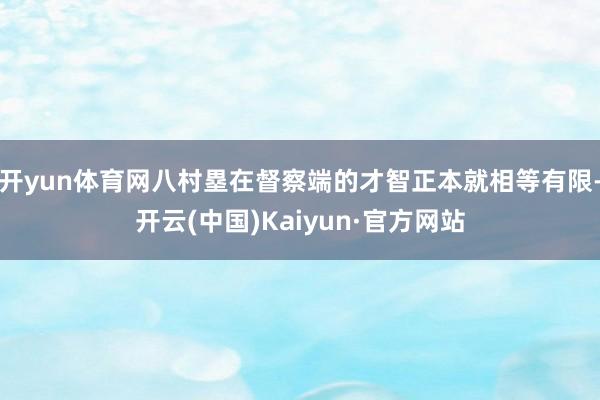 开yun体育网八村塁在督察端的才智正本就相等有限-开云(中国)Kaiyun·官方网站