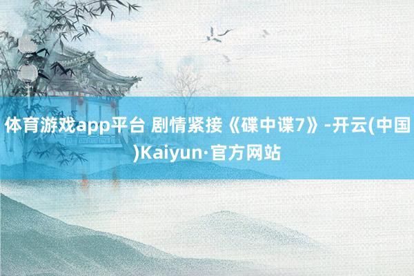 体育游戏app平台 剧情紧接《碟中谍7》-开云(中国)Kaiyun·官方网站