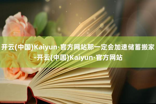 开云(中国)Kaiyun·官方网站那一定会加速储蓄搬家-开云(中国)Kaiyun·官方网站