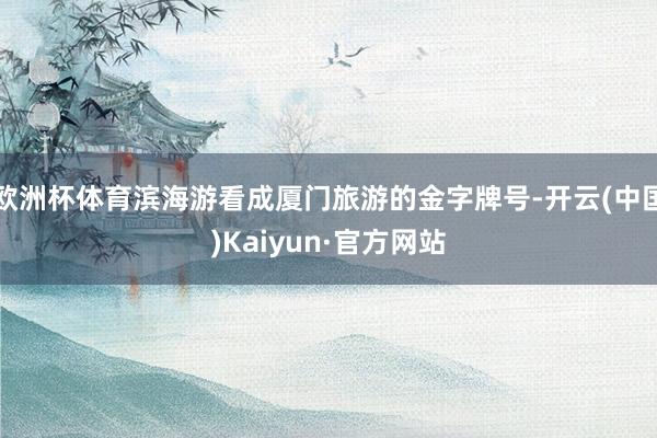 欧洲杯体育滨海游看成厦门旅游的金字牌号-开云(中国)Kaiyun·官方网站