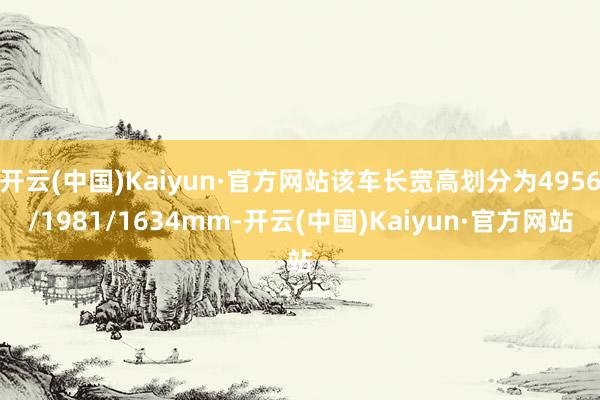 开云(中国)Kaiyun·官方网站该车长宽高划分为4956/1981/1634mm-开云(中国)Kaiyun·官方网站