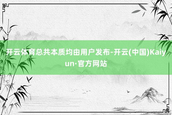 开云体育总共本质均由用户发布-开云(中国)Kaiyun·官方网站