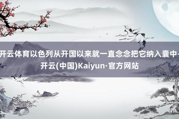 开云体育以色列从开国以来就一直念念把它纳入囊中-开云(中国)Kaiyun·官方网站