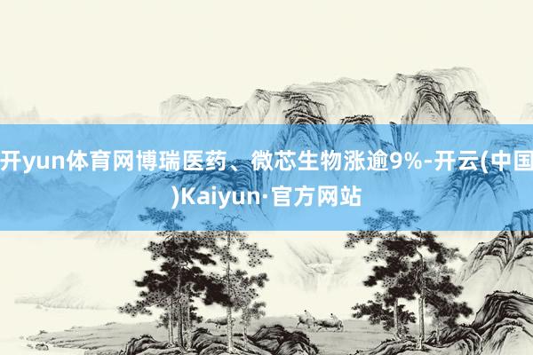 开yun体育网博瑞医药、微芯生物涨逾9%-开云(中国)Kaiyun·官方网站