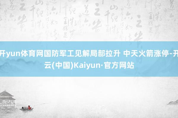 开yun体育网国防军工见解局部拉升 中天火箭涨停-开云(中国)Kaiyun·官方网站