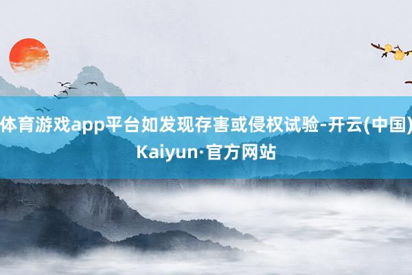 体育游戏app平台如发现存害或侵权试验-开云(中国)Kaiyun·官方网站