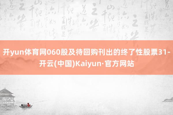 开yun体育网060股及待回购刊出的终了性股票31-开云(中国)Kaiyun·官方网站