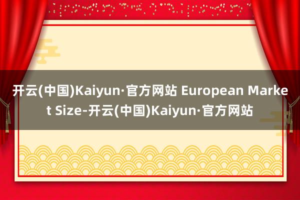 开云(中国)Kaiyun·官方网站 European Market Size-开云(中国)Kaiyun·官方网站