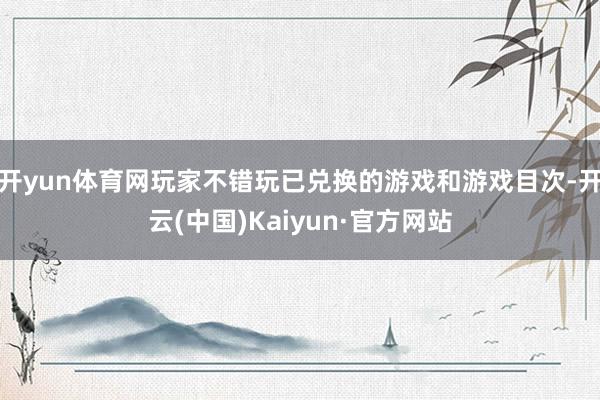 开yun体育网玩家不错玩已兑换的游戏和游戏目次-开云(中国)Kaiyun·官方网站