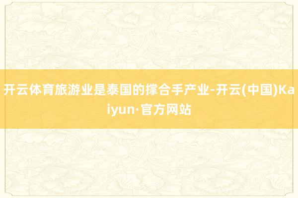 开云体育旅游业是泰国的撑合手产业-开云(中国)Kaiyun·官方网站