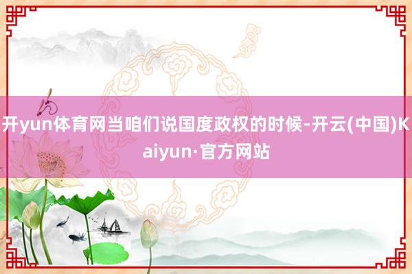 开yun体育网当咱们说国度政权的时候-开云(中国)Kaiyun·官方网站