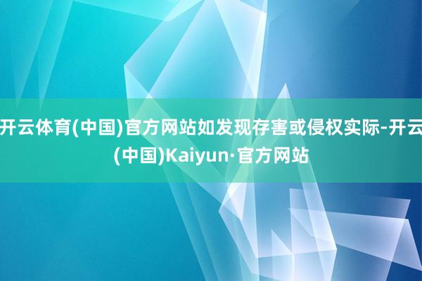 开云体育(中国)官方网站如发现存害或侵权实际-开云(中国)Kaiyun·官方网站