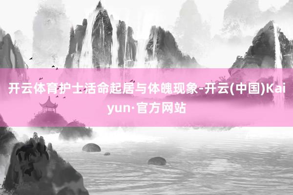 开云体育护士活命起居与体魄现象-开云(中国)Kaiyun·官方网站