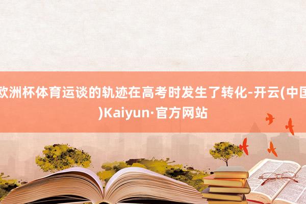 欧洲杯体育运谈的轨迹在高考时发生了转化-开云(中国)Kaiyun·官方网站