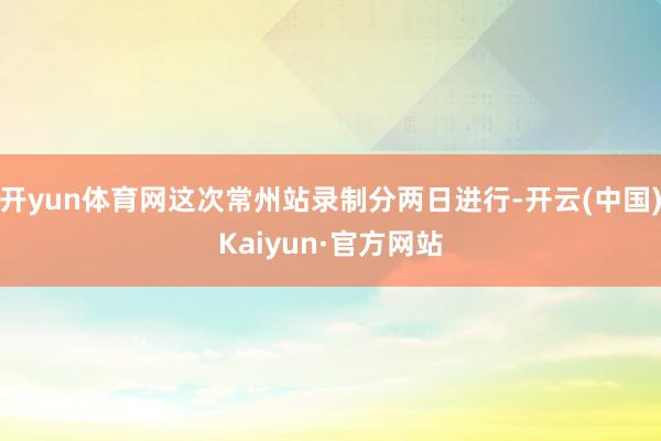 开yun体育网这次常州站录制分两日进行-开云(中国)Kaiyun·官方网站
