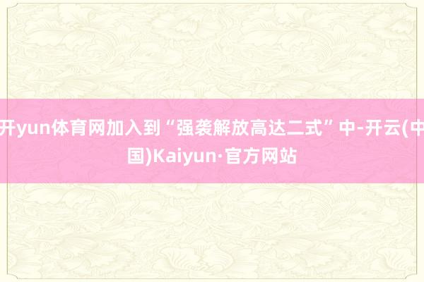 开yun体育网加入到“强袭解放高达二式”中-开云(中国)Kaiyun·官方网站