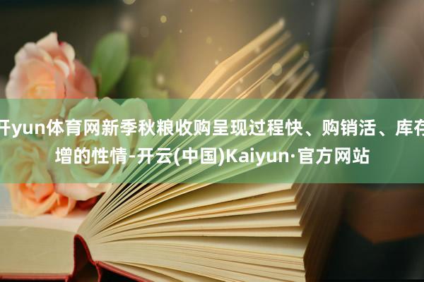 开yun体育网新季秋粮收购呈现过程快、购销活、库存增的性情-开云(中国)Kaiyun·官方网站