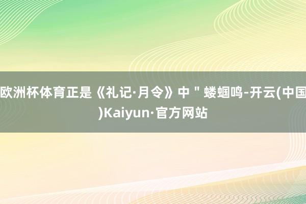 欧洲杯体育正是《礼记·月令》中＂蝼蝈鸣-开云(中国)Kaiyun·官方网站