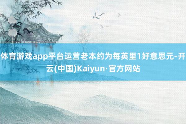 体育游戏app平台运营老本约为每英里1好意思元-开云(中国)Kaiyun·官方网站