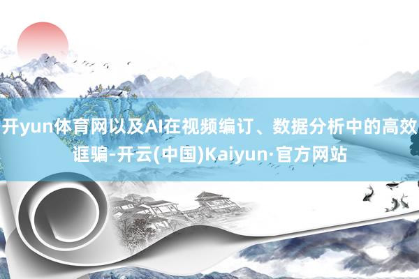 开yun体育网以及AI在视频编订、数据分析中的高效诓骗-开云(中国)Kaiyun·官方网站