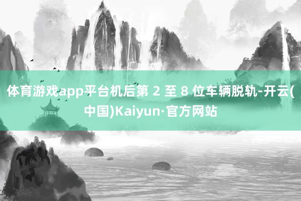 体育游戏app平台机后第 2 至 8 位车辆脱轨-开云(中国)Kaiyun·官方网站