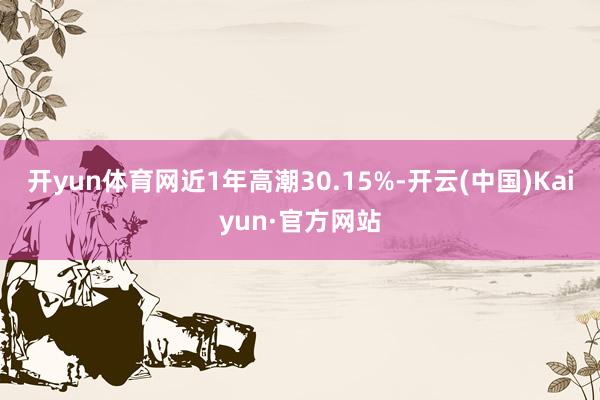 开yun体育网近1年高潮30.15%-开云(中国)Kaiyun·官方网站