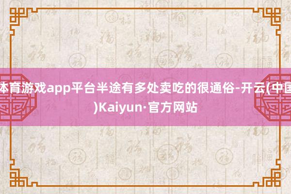 体育游戏app平台半途有多处卖吃的很通俗-开云(中国)Kaiyun·官方网站