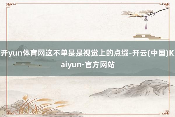 开yun体育网这不单是是视觉上的点缀-开云(中国)Kaiyun·官方网站