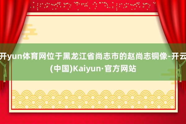 开yun体育网位于黑龙江省尚志市的赵尚志铜像-开云(中国)Kaiyun·官方网站