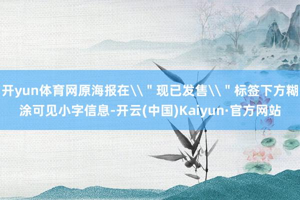 开yun体育网原海报在\＂现已发售\＂标签下方糊涂可见小字信息-开云(中国)Kaiyun·官方网站