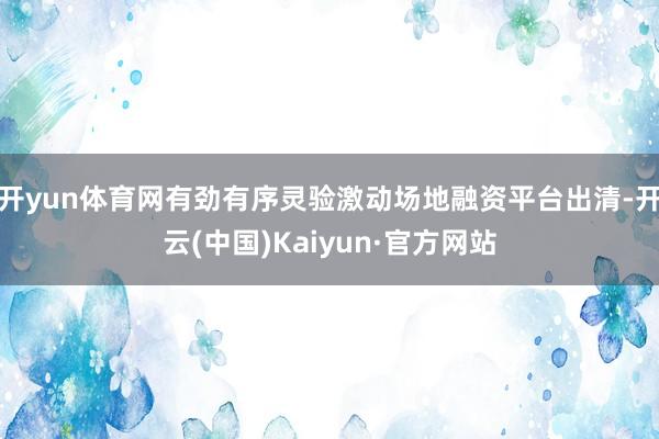开yun体育网有劲有序灵验激动场地融资平台出清-开云(中国)Kaiyun·官方网站
