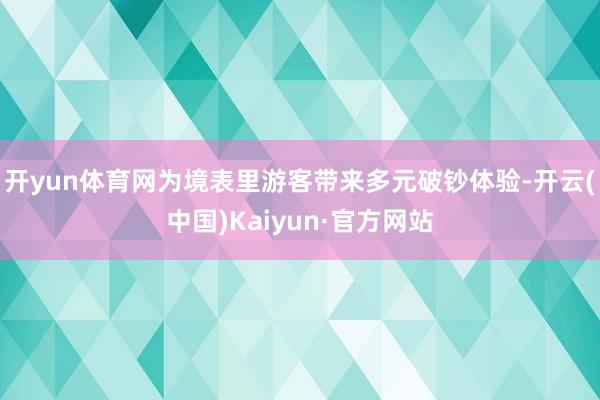 开yun体育网为境表里游客带来多元破钞体验-开云(中国)Kaiyun·官方网站