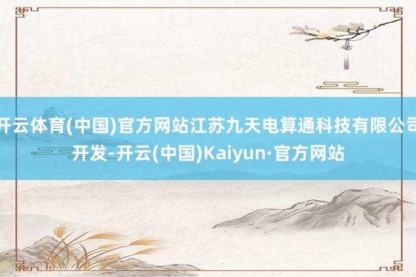 开云体育(中国)官方网站江苏九天电算通科技有限公司开发-开云(中国)Kaiyun·官方网站
