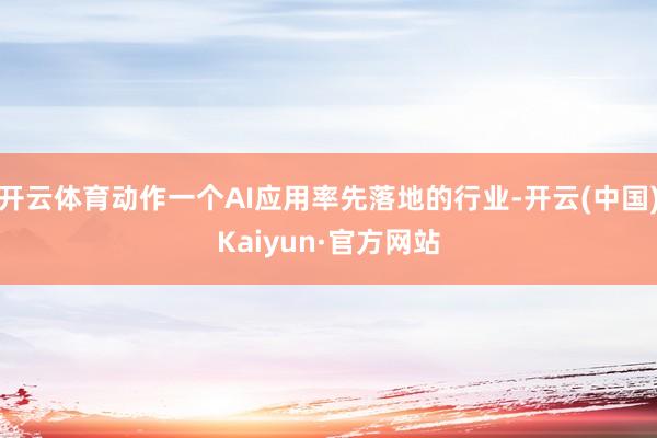 开云体育动作一个AI应用率先落地的行业-开云(中国)Kaiyun·官方网站