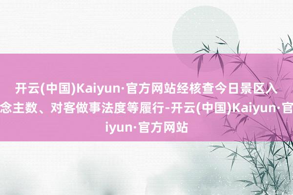 开云(中国)Kaiyun·官方网站经核查今日景区入园东说念主数、对客做事法度等履行-开云(中国)Kaiyun·官方网站