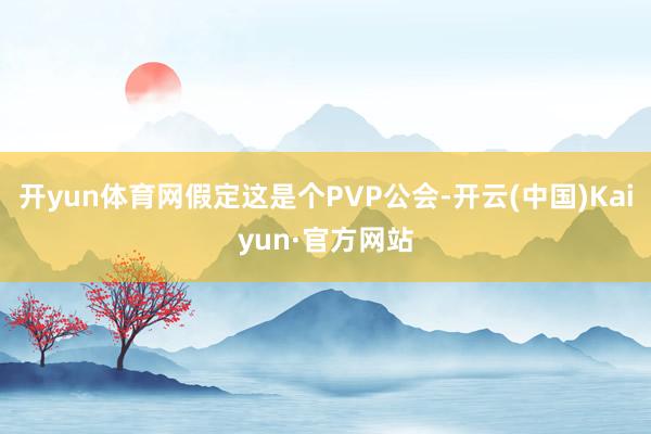 开yun体育网假定这是个PVP公会-开云(中国)Kaiyun·官方网站