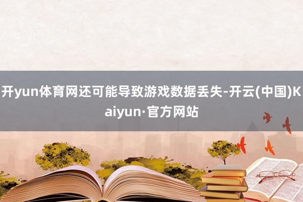 开yun体育网还可能导致游戏数据丢失-开云(中国)Kaiyun·官方网站