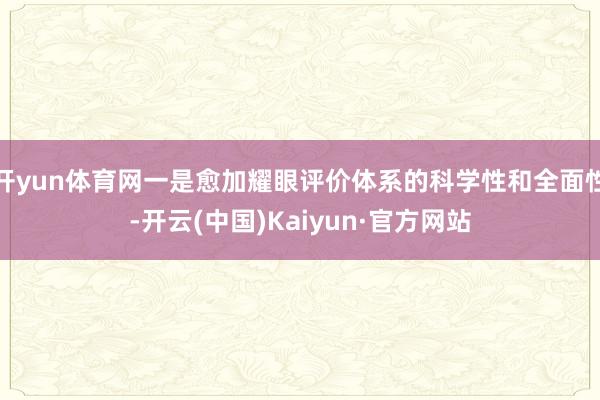 开yun体育网一是愈加耀眼评价体系的科学性和全面性-开云(中国)Kaiyun·官方网站