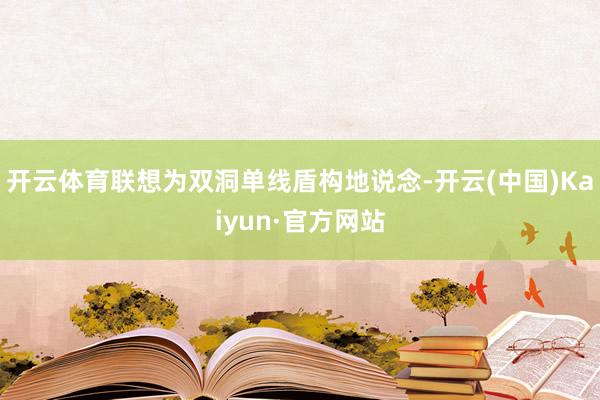 开云体育联想为双洞单线盾构地说念-开云(中国)Kaiyun·官方网站