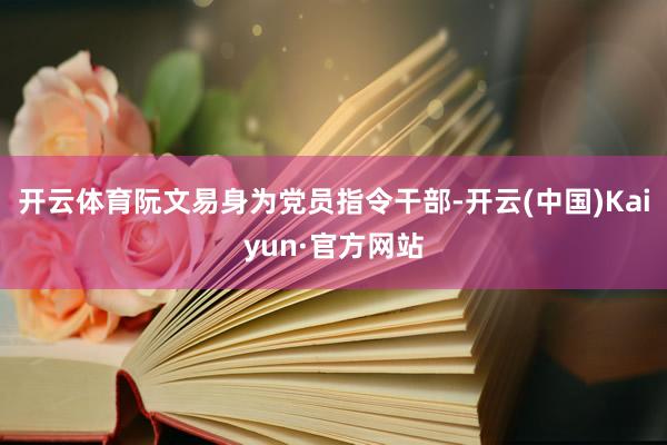 开云体育阮文易身为党员指令干部-开云(中国)Kaiyun·官方网站