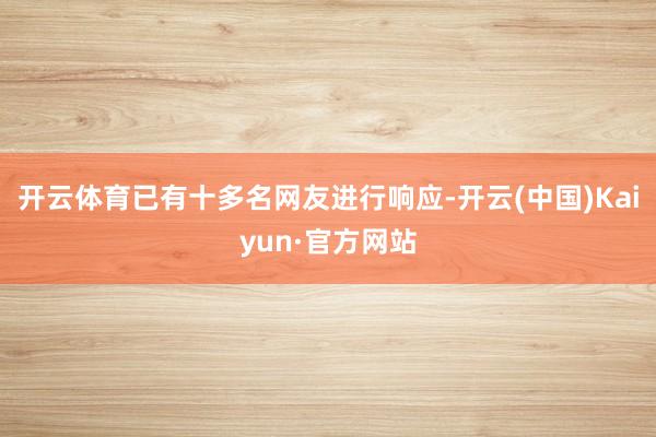 开云体育已有十多名网友进行响应-开云(中国)Kaiyun·官方网站