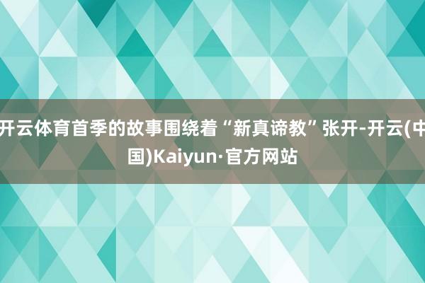 开云体育首季的故事围绕着“新真谛教”张开-开云(中国)Kaiyun·官方网站