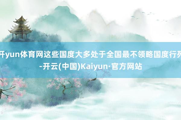 开yun体育网这些国度大多处于全国最不领略国度行列-开云(中国)Kaiyun·官方网站