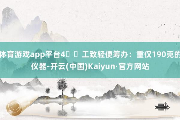 体育游戏app平台4️⃣工致轻便筹办：重仅190克的仪器-开云(中国)Kaiyun·官方网站